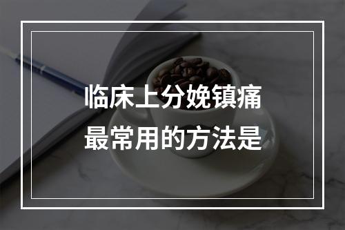 临床上分娩镇痛最常用的方法是