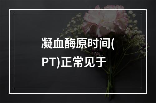 凝血酶原时间(PT)正常见于