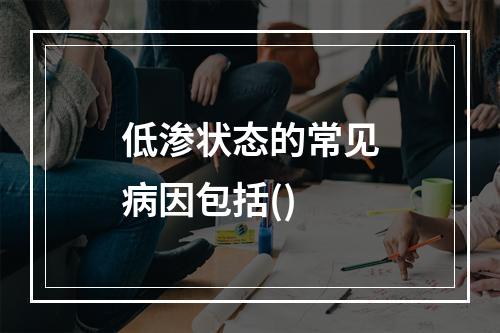 低渗状态的常见病因包括()