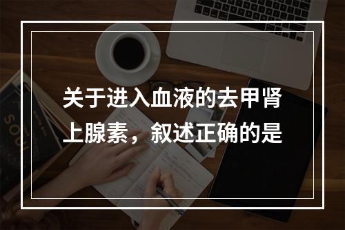 关于进入血液的去甲肾上腺素，叙述正确的是