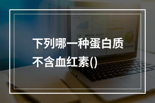 下列哪一种蛋白质不含血红素()