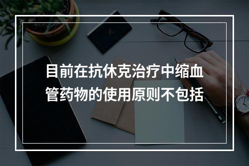 目前在抗休克治疗中缩血管药物的使用原则不包括