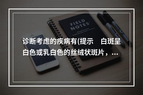 诊断考虑的疾病有(提示　白斑呈白色或乳白色的丝绒状斑片，稍用