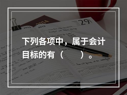 下列各项中，属于会计目标的有（　　）。