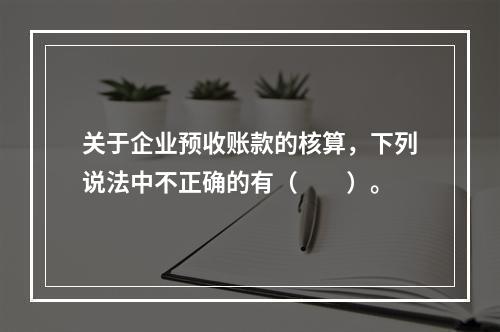 关于企业预收账款的核算，下列说法中不正确的有（　　）。