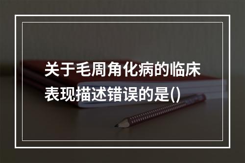 关于毛周角化病的临床表现描述错误的是()