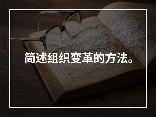 简述组织变革的方法。