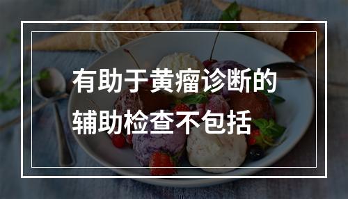 有助于黄瘤诊断的辅助检查不包括