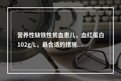 营养性缺铁性贫血患儿，血红蛋白102g/L，最合适的措施是