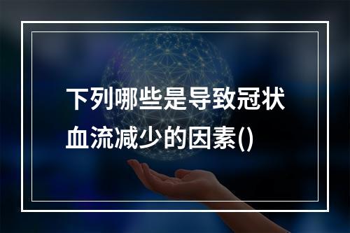 下列哪些是导致冠状血流减少的因素()