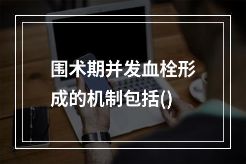 围术期并发血栓形成的机制包括()