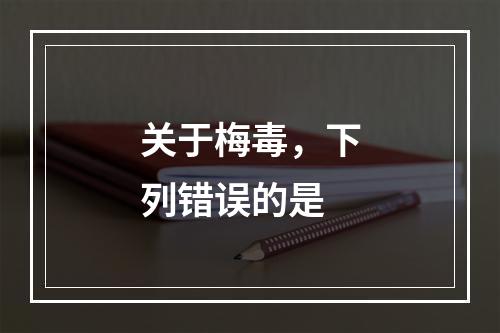 关于梅毒，下列错误的是