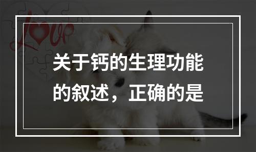 关于钙的生理功能的叙述，正确的是