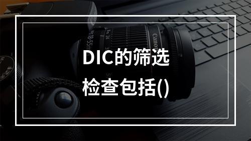 DIC的筛选检查包括()