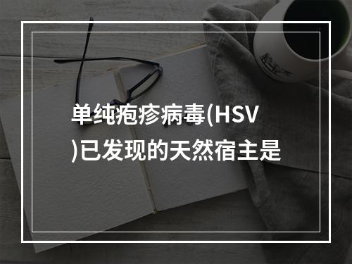 单纯疱疹病毒(HSV)已发现的天然宿主是