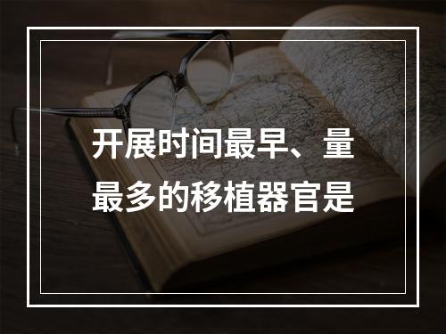 开展时间最早、量最多的移植器官是