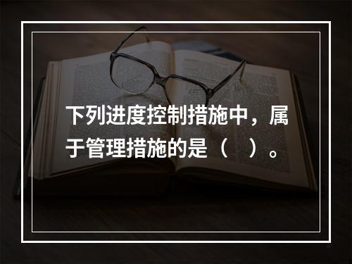 下列进度控制措施中，属于管理措施的是（　）。