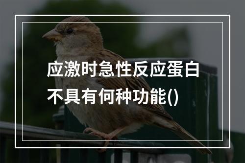 应激时急性反应蛋白不具有何种功能()