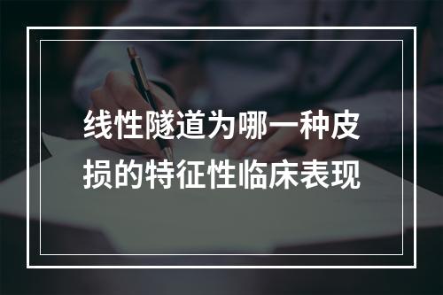 线性隧道为哪一种皮损的特征性临床表现