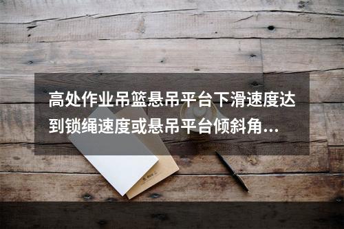 高处作业吊篮悬吊平台下滑速度达到锁绳速度或悬吊平台倾斜角度达