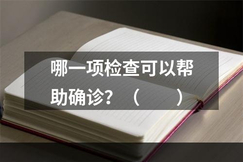 哪一项检查可以帮助确诊？（　　）