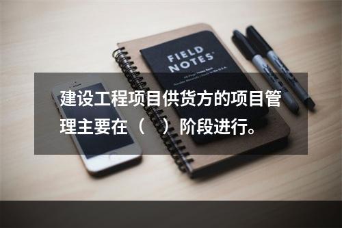 建设工程项目供货方的项目管理主要在（　）阶段进行。