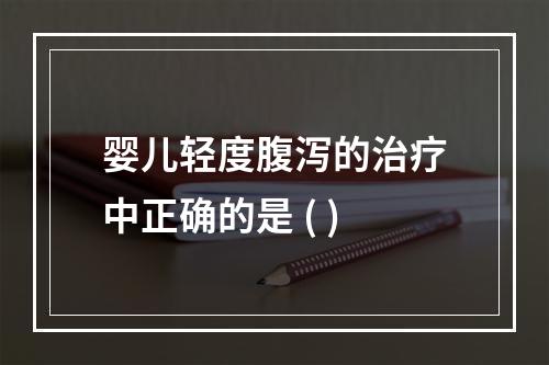 婴儿轻度腹泻的治疗中正确的是 ( )