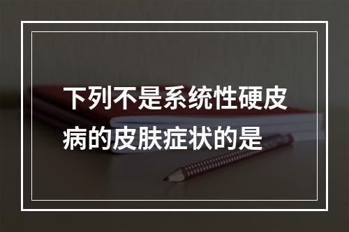 下列不是系统性硬皮病的皮肤症状的是