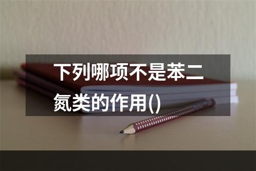 下列哪项不是苯二氮类的作用()