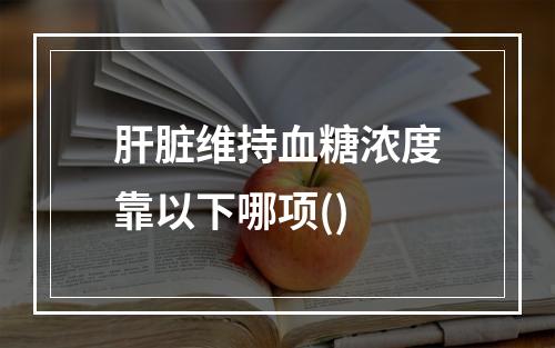 肝脏维持血糖浓度靠以下哪项()