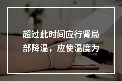 超过此时间应行肾局部降温，应使温度为