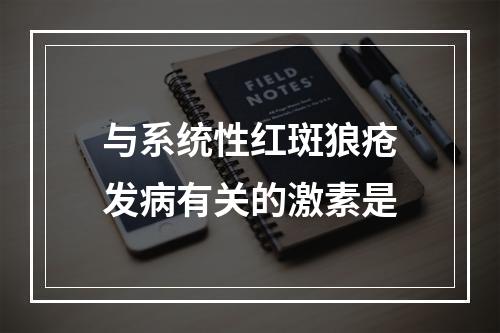 与系统性红斑狼疮发病有关的激素是