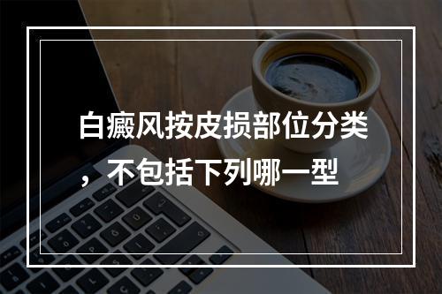 白癜风按皮损部位分类，不包括下列哪一型