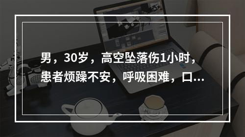 男，30岁，高空坠落伤1小时，患者烦躁不安，呼吸困难，口唇发