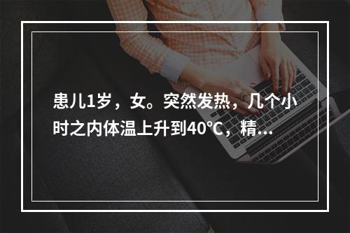 患儿1岁，女。突然发热，几个小时之内体温上升到40℃，精神状