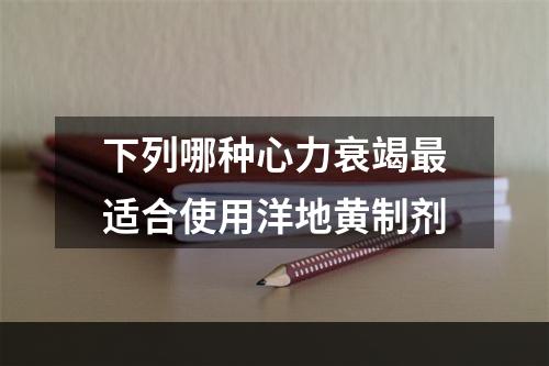 下列哪种心力衰竭最适合使用洋地黄制剂