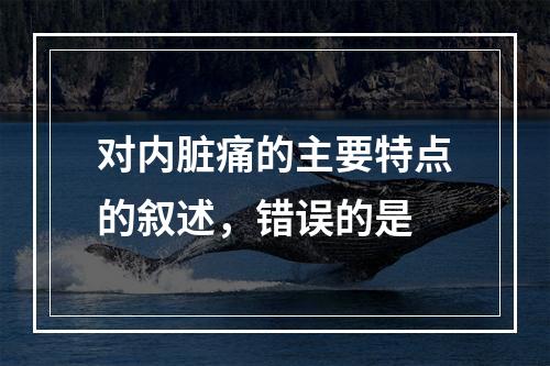 对内脏痛的主要特点的叙述，错误的是