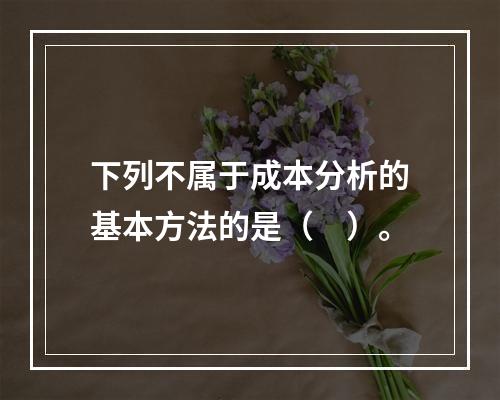 下列不属于成本分析的基本方法的是（　）。