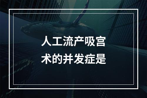 人工流产吸宫术的并发症是