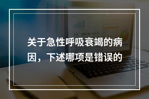 关于急性呼吸衰竭的病因，下述哪项是错误的