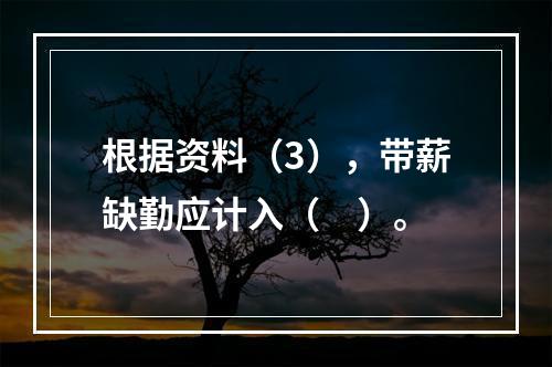 根据资料（3），带薪缺勤应计入（　）。