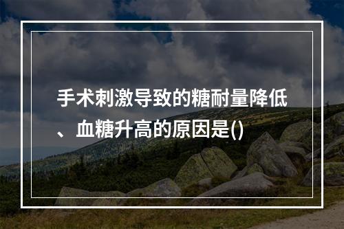 手术刺激导致的糖耐量降低、血糖升高的原因是()