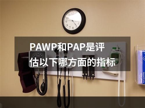 PAWP和PAP是评估以下哪方面的指标