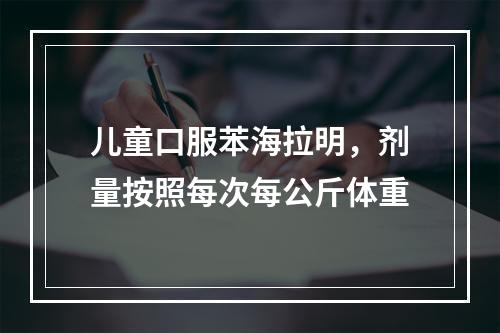 儿童口服苯海拉明，剂量按照每次每公斤体重