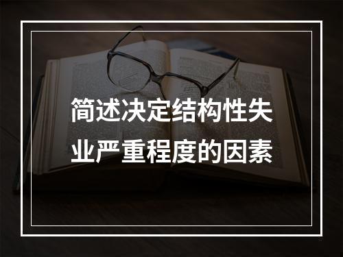 简述决定结构性失业严重程度的因素