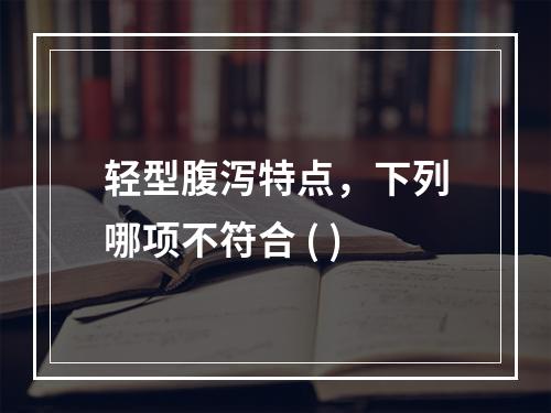 轻型腹泻特点，下列哪项不符合 ( )