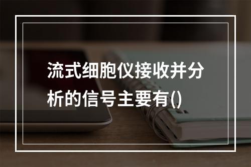 流式细胞仪接收并分析的信号主要有()