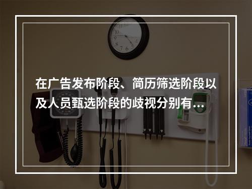 在广告发布阶段、简历筛选阶段以及人员甄选阶段的歧视分别有哪些