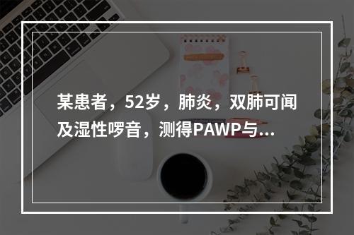 某患者，52岁，肺炎，双肺可闻及湿性啰音，测得PAWP与血