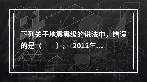 下列关于地震震级的说法中，错误的是（　　）。[2012年真